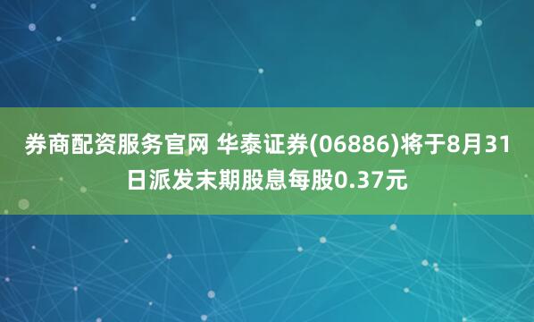 券商配资服务官网 华泰证券(06886)将于8月31日派发末期股息每股0.37元