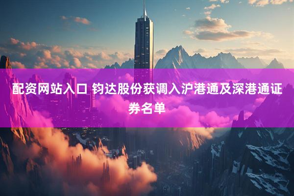 配资网站入口 钧达股份获调入沪港通及深港通证券名单