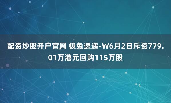 配资炒股开户官网 极兔速递-W6月2日斥资779.01万港元回购115万股