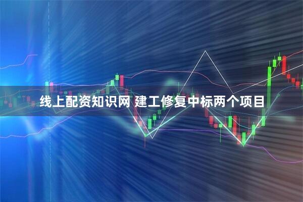 线上配资知识网 建工修复中标两个项目