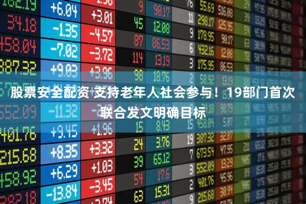 股票安全配资 支持老年人社会参与！19部门首次联合发文明确目标