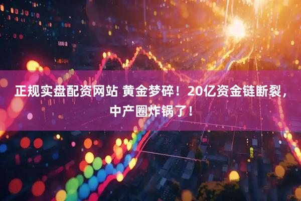 正规实盘配资网站 黄金梦碎！20亿资金链断裂，中产圈炸锅了！