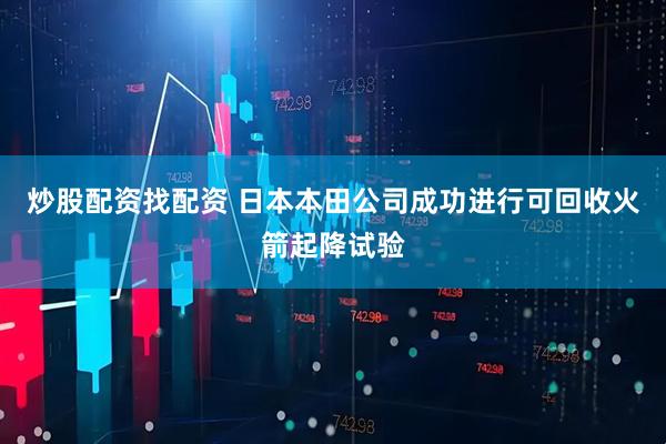 炒股配资找配资 日本本田公司成功进行可回收火箭起降试验