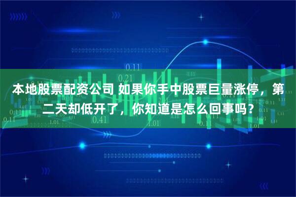 本地股票配资公司 如果你手中股票巨量涨停，第二天却低开了，你知道是怎么回事吗？