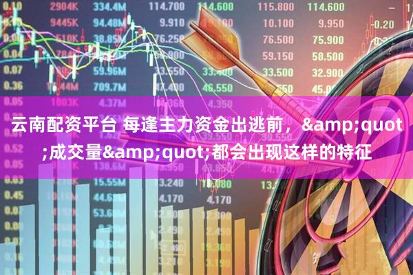 云南配资平台 每逢主力资金出逃前，&quot;成交量&quot;都会出现这样的特征