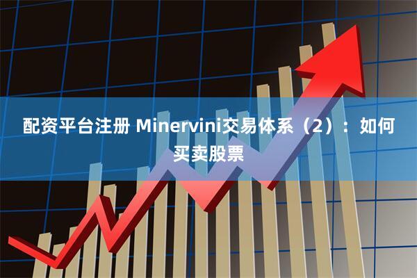 配资平台注册 Minervini交易体系（2）：如何买卖股票