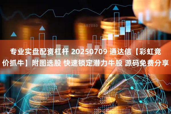 专业实盘配资杠杆 20250709 通达信【彩虹竞价抓牛】附图选股 快速锁定潜力牛股 源码免费分享