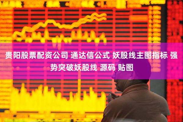 贵阳股票配资公司 通达信公式 妖股线主图指标 强势突破妖股线 源码 贴图