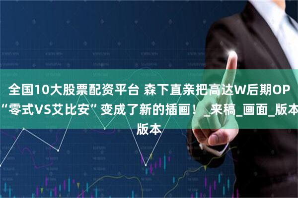 全国10大股票配资平台 森下直亲把高达W后期OP“零式VS艾比安”变成了新的插画！_来稿_画面_版本