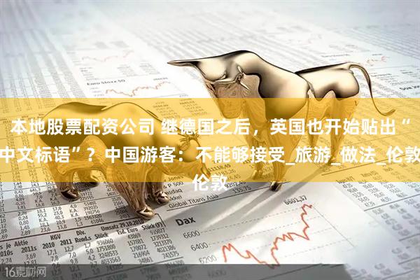本地股票配资公司 继德国之后，英国也开始贴出“中文标语”？中国游客：不能够接受_旅游_做法_伦敦