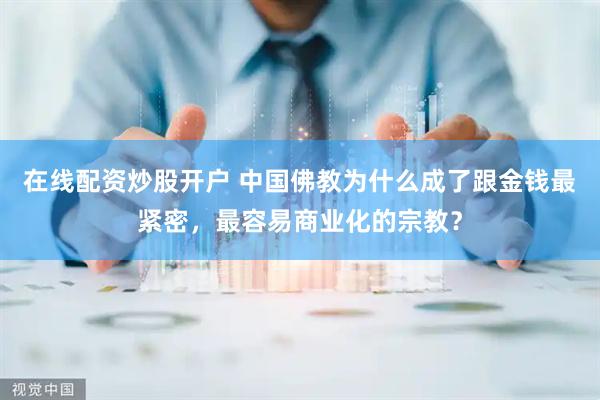在线配资炒股开户 中国佛教为什么成了跟金钱最紧密，最容易商业化的宗教？