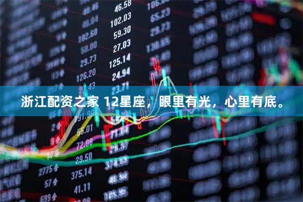 浙江配资之家 12星座，眼里有光，心里有底。