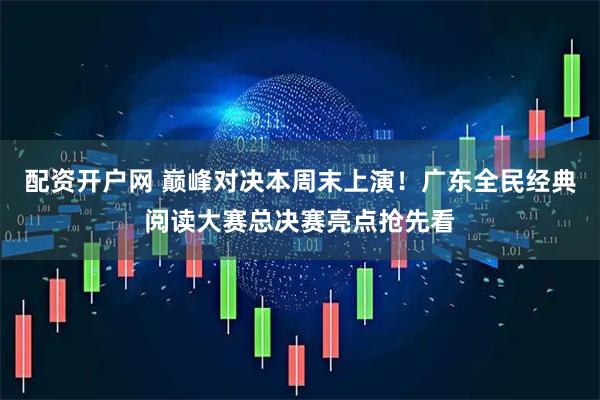 配资开户网 巅峰对决本周末上演！广东全民经典阅读大赛总决赛亮点抢先看
