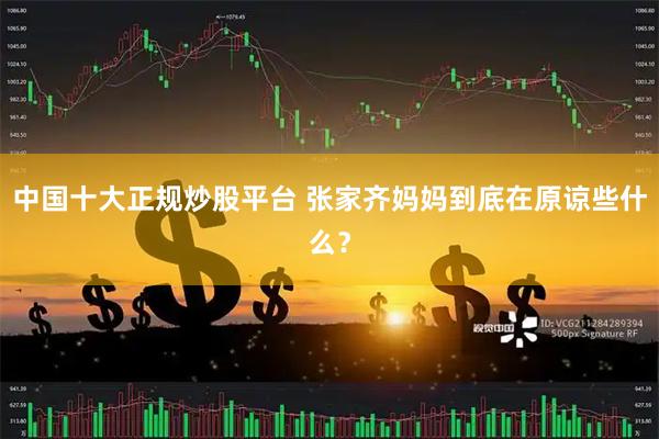 中国十大正规炒股平台 张家齐妈妈到底在原谅些什么？