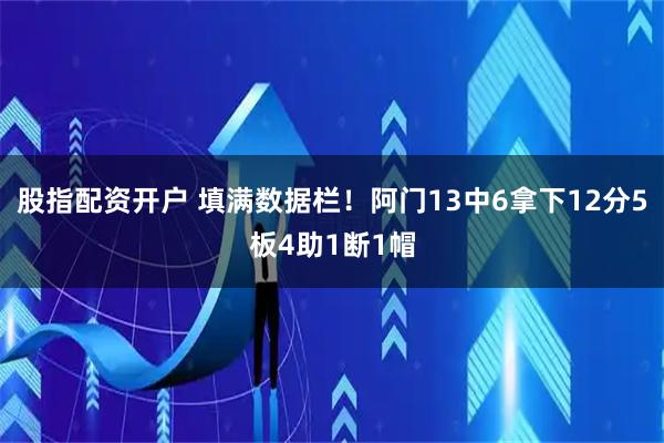 股指配资开户 填满数据栏！阿门13中6拿下12分5板4助1断1帽